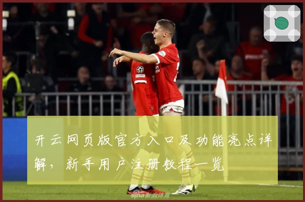 开云网页版官方入口及功能亮点详解,新手用户注册教程一览