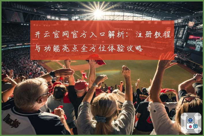 开云官网官方入口解析：注册教程与功能亮点全方位体验攻略