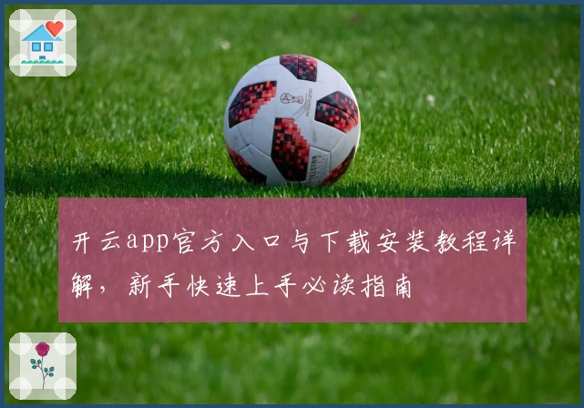 开云app官方入口与下载安装教程详解，新手快速上手必读指南