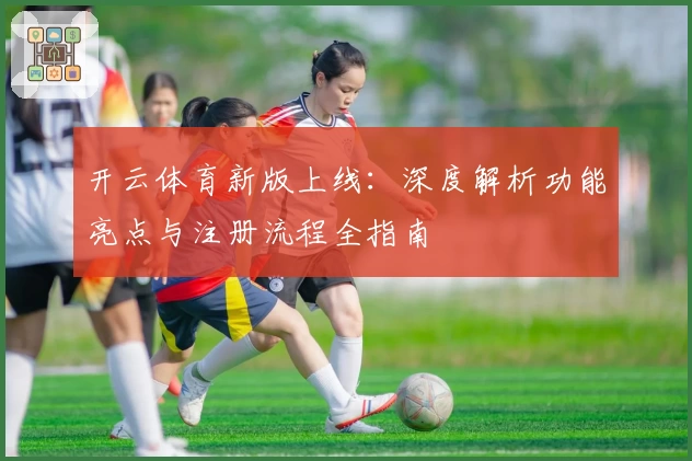开云体育新版上线：深度解析功能亮点与注册流程全指南