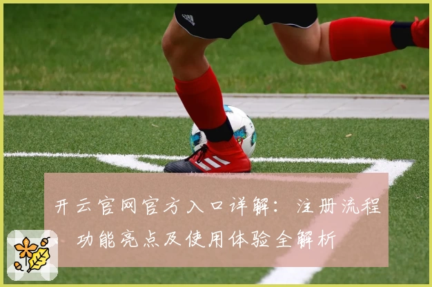 开云官网官方入口详解：注册流程、功能亮点及使用体验全解析