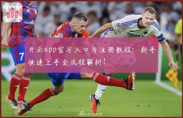 开云app官方入口与注册教程：新手快速上手全流程解析！