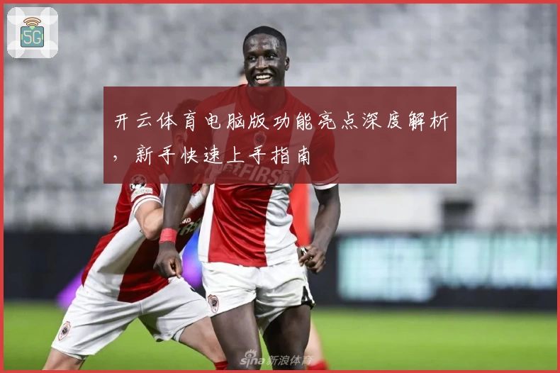 开云体育电脑版功能亮点深度解析，新手快速上手指南