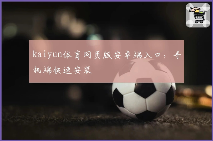 kaiyun体育网页版安卓端入口，手机端快速安装