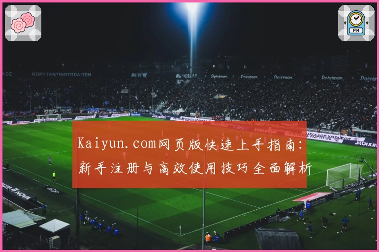 Kaiyun.com网页版快速上手指南：新手注册与高效使用技巧全面解析