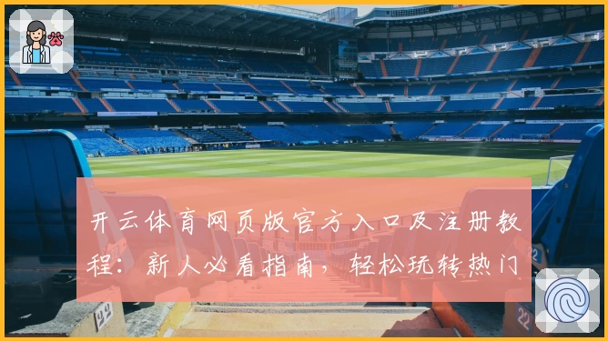 开云体育网页版官方入口及注册教程：新人必看指南，轻松玩转热门体育平台