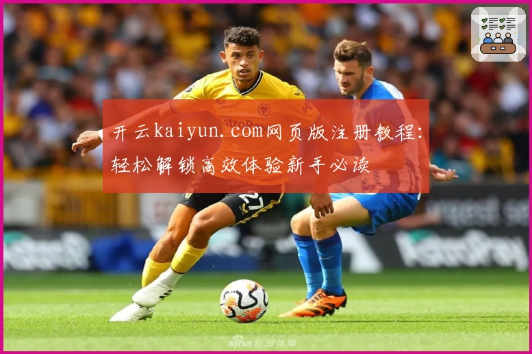 开云kaiyun.com网页版注册教程：轻松解锁高效体验新手必读