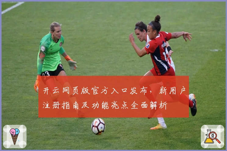 开云网页版官方入口发布，新用户注册指南及功能亮点全面解析
