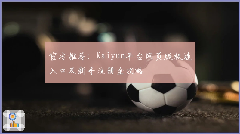 官方推荐：Kaiyun平台网页版极速入口及新手注册全攻略