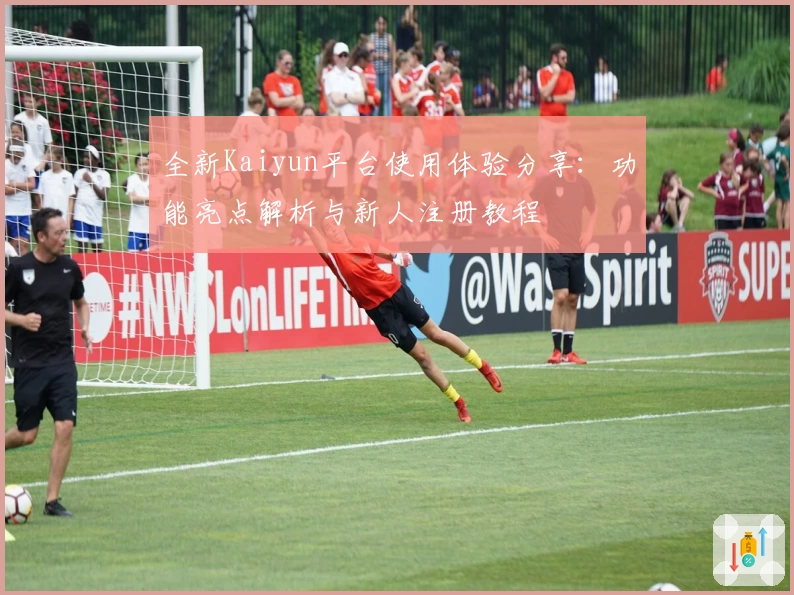 全新Kaiyun平台使用体验分享：功能亮点解析与新人注册教程