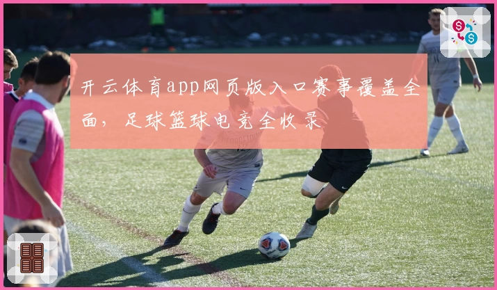 开云体育app网页版入口赛事覆盖全面，足球篮球电竞全收录