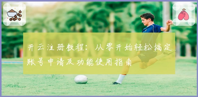 开云注册教程：从零开始轻松搞定账号申请及功能使用指南