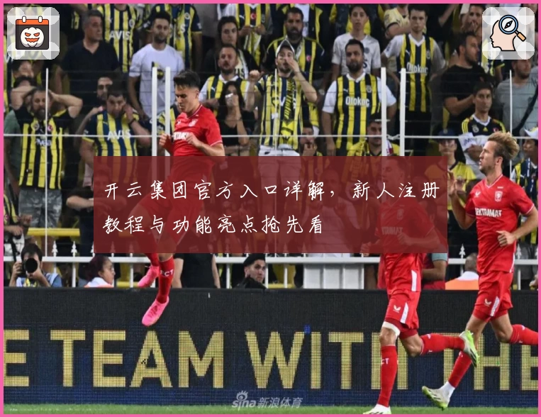 开云集团官方入口详解，新人注册教程与功能亮点抢先看