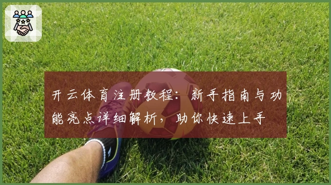 开云体育注册教程：新手指南与功能亮点详细解析，助你快速上手