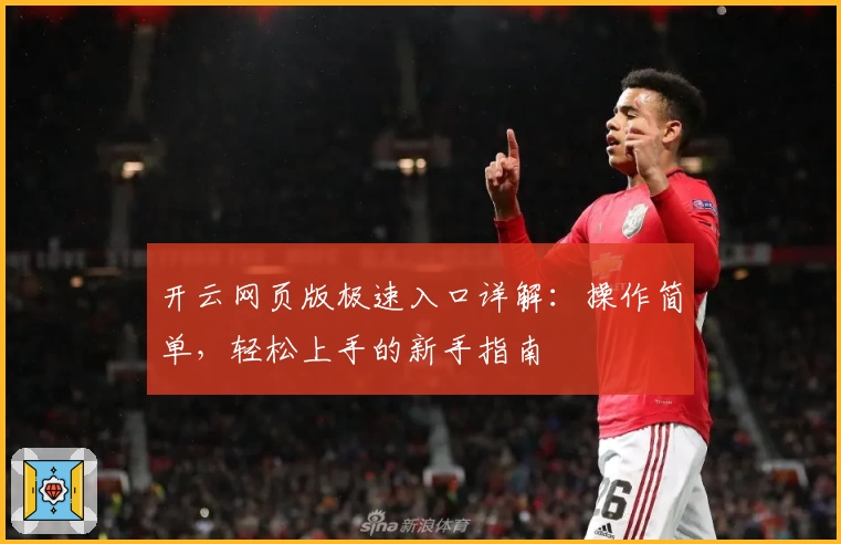 开云网页版极速入口详解：操作简单，轻松上手的新手指南