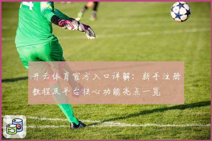 开云体育官方入口详解：新手注册教程及平台核心功能亮点一览