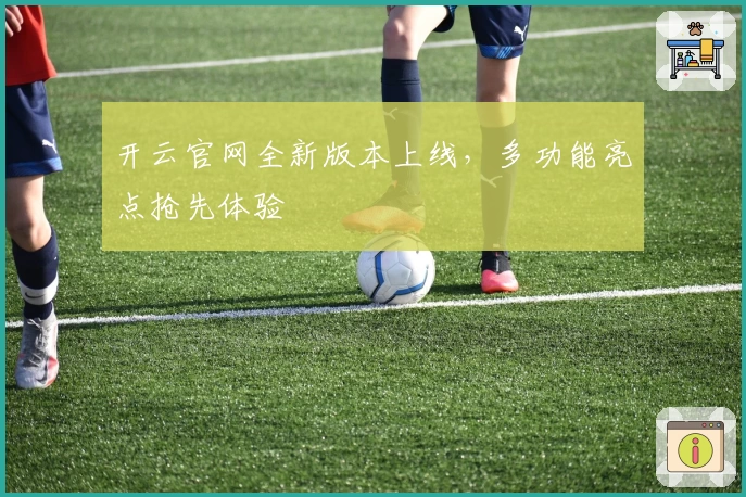 开云官网全新版本上线，多功能亮点抢先体验