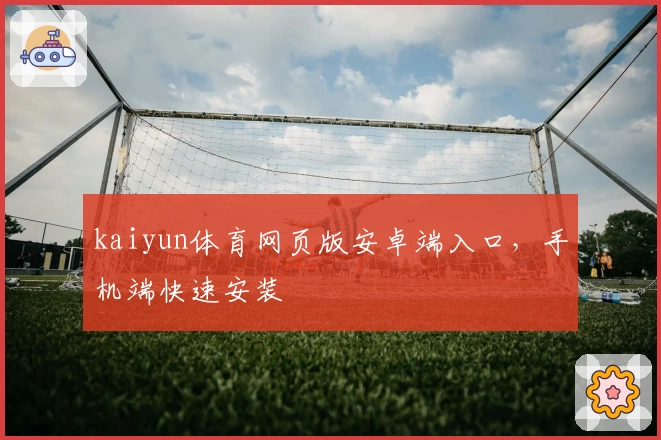kaiyun体育网页版安卓端入口，手机端快速安装