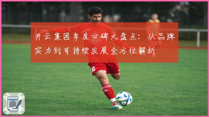 开云集团年度口碑大盘点：从品牌实力到可持续发展全方位解析