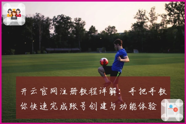 开云官网注册教程详解：手把手教你快速完成账号创建与功能体验