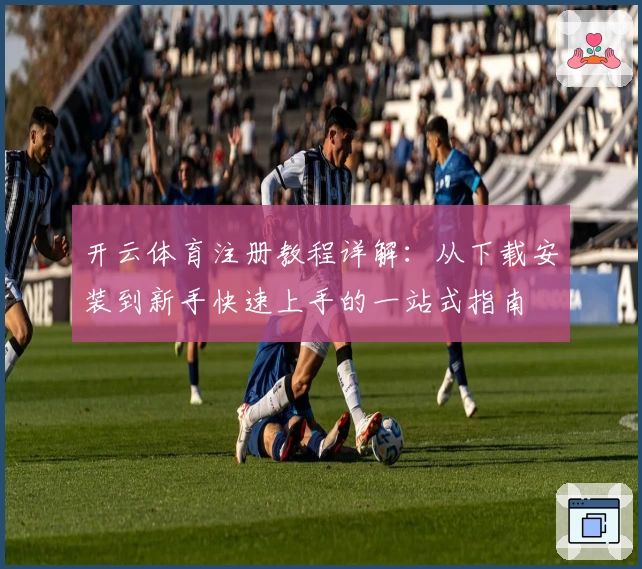 开云体育注册教程详解：从下载安装到新手快速上手的一站式指南