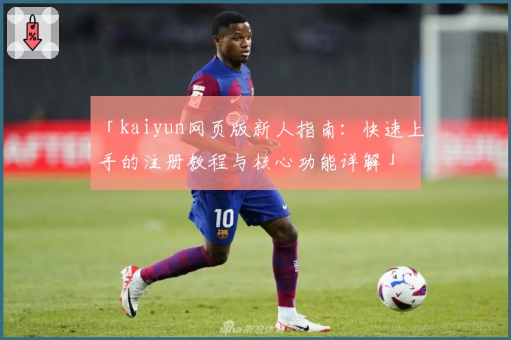 「kaiyun网页版新人指南：快速上手的注册教程与核心功能详解」