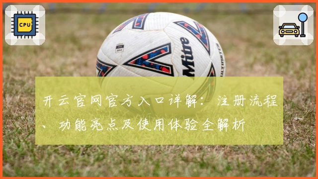 开云官网官方入口详解:注册流程、功能亮点及使用体验全解析