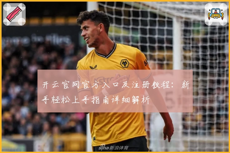 开云官网官方入口及注册教程：新手轻松上手指南详细解析