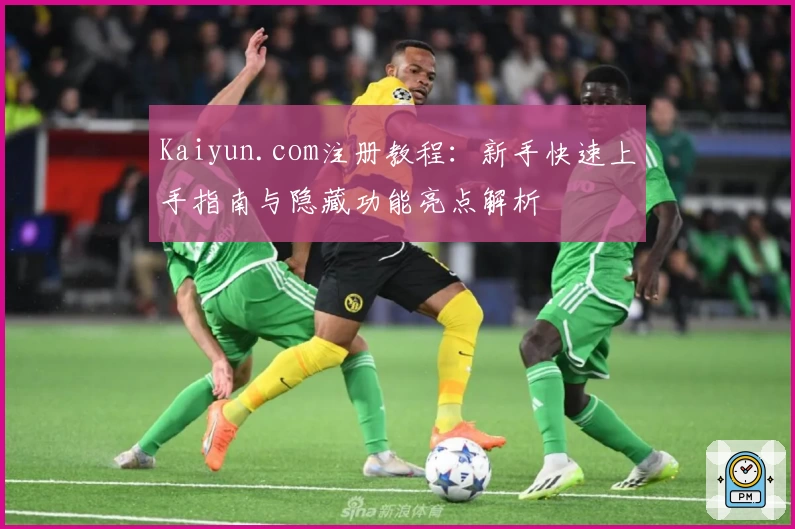Kaiyun.com注册教程：新手快速上手指南与隐藏功能亮点解析