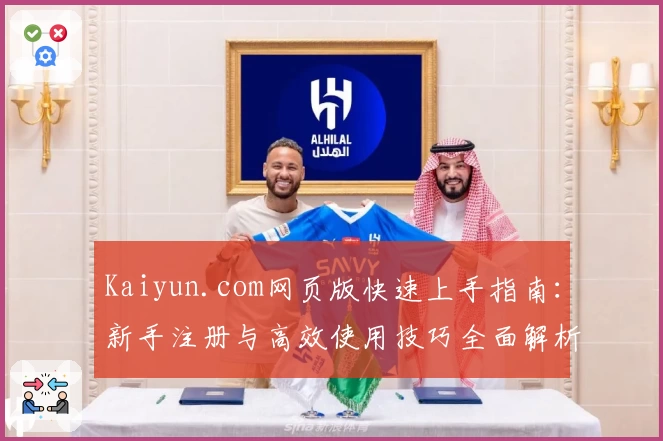 Kaiyun.com网页版快速上手指南：新手注册与高效使用技巧全面解析