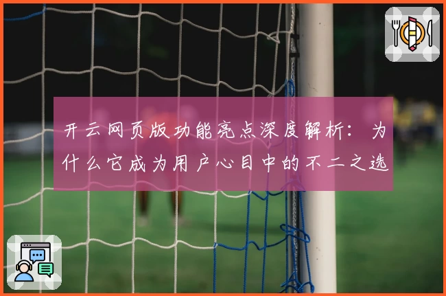 开云网页版功能亮点深度解析：为什么它成为用户心目中的不二之选