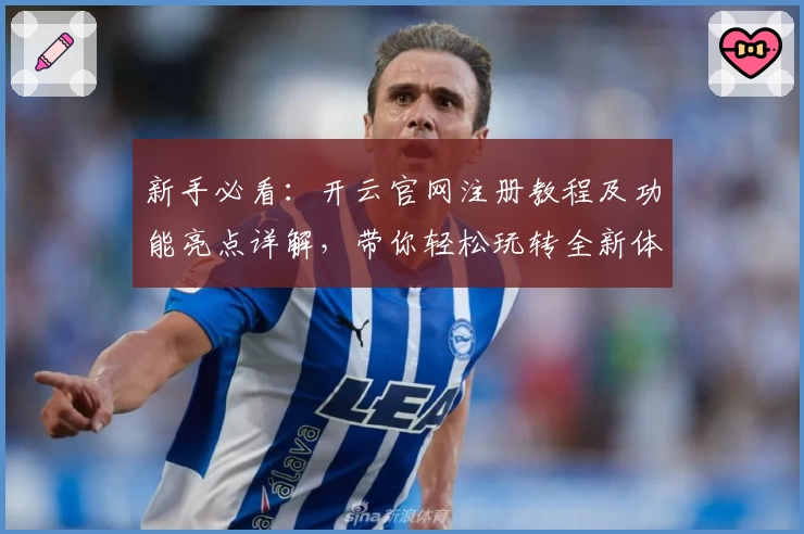 新手必看:开云官网注册教程及功能亮点详解,带你轻松玩转全新体验