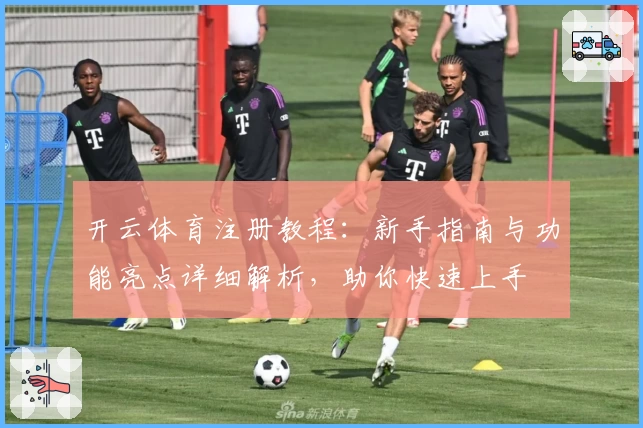 开云体育注册教程：新手指南与功能亮点详细解析，助你快速上手