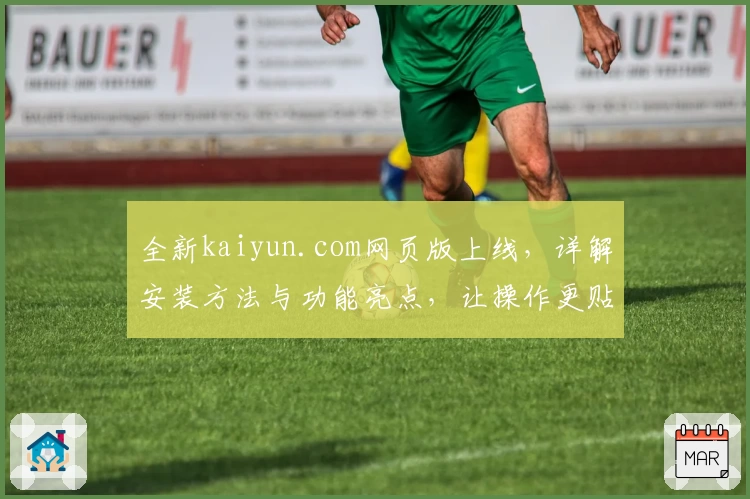 全新kaiyun.com网页版上线,详解安装方法与功能亮点,让操作更贴心