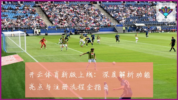 开云体育新版上线:深度解析功能亮点与注册流程全指南