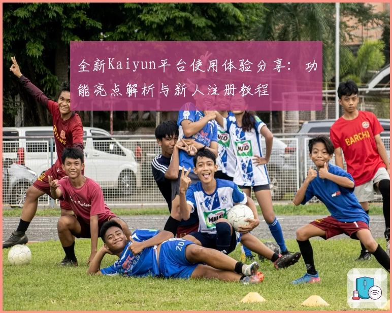 全新Kaiyun平台使用体验分享：功能亮点解析与新人注册教程