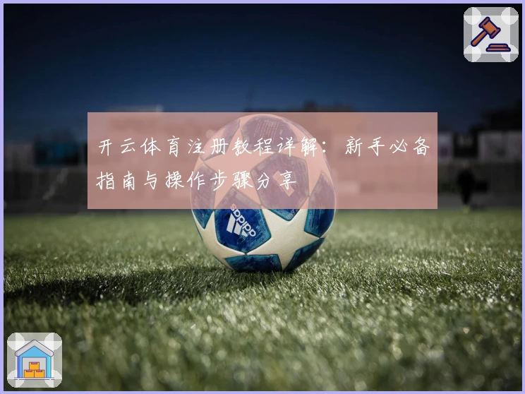 开云体育注册教程详解:新手必备指南与操作步骤分享