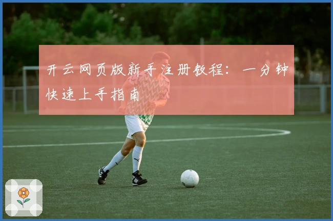 开云网页版新手注册教程：一分钟快速上手指南