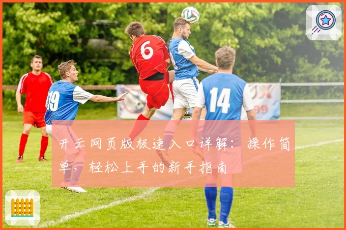 开云网页版极速入口详解：操作简单，轻松上手的新手指南